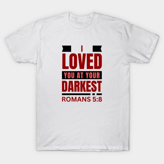 I Loved You At Your Darkest | Bible Verse Romans 5:8 T-Shirt by All Things Gospel